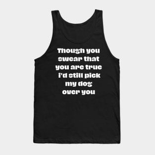 Though you swear that you are true i'd still pick my dog over you Tank Top